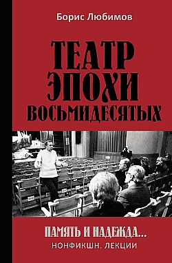 Театр эпохи восьмидесятых. Память и надежда Борис Любимов
